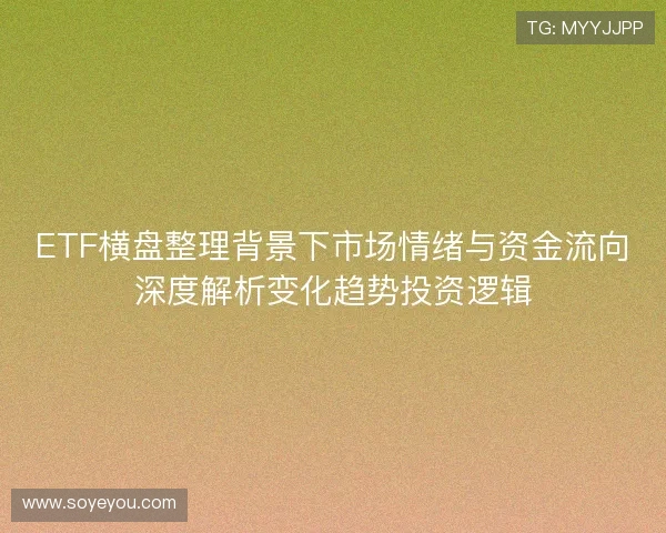 ETF横盘整理背景下市场情绪与资金流向深度解析变化趋势投资逻辑
